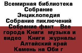 Всемирная библиотека. Собрание. Энциклопедия. Собрание пиключений. Собрание фант - Все города Книги, музыка и видео » Книги, журналы   . Алтайский край,Камень-на-Оби г.